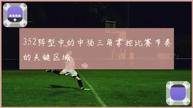 352阵型中的中场三角掌控比赛节奏的关键区域