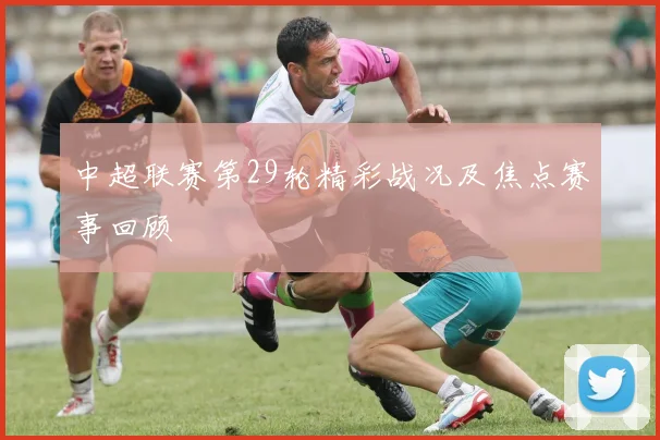 中超联赛第29轮精彩战况及焦点赛事回顾