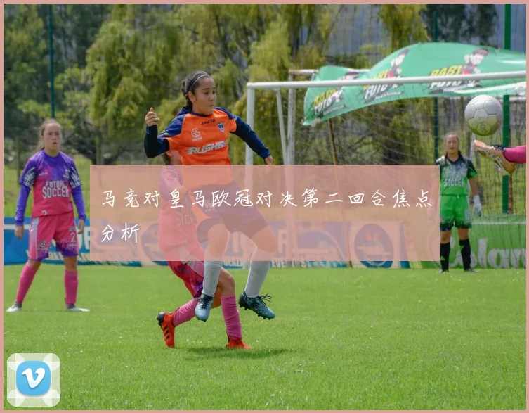 马竞对皇马欧冠对决第二回合焦点分析
