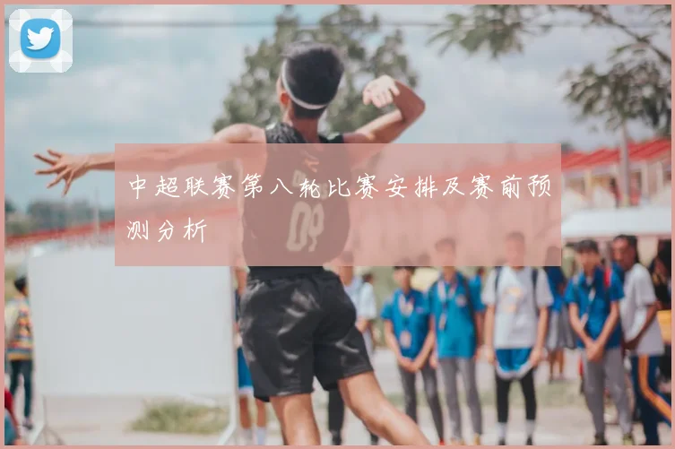 中超联赛第八轮比赛安排及赛前预测分析