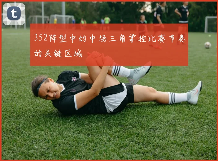 352阵型中的中场三角掌控比赛节奏的关键区域