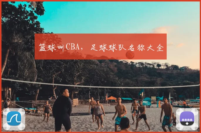篮球叫CBA，足球球队名称大全