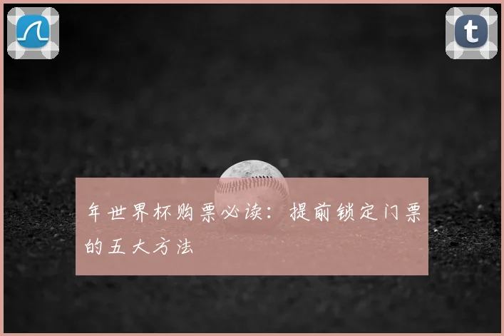 年世界杯购票必读：提前锁定门票的五大方法