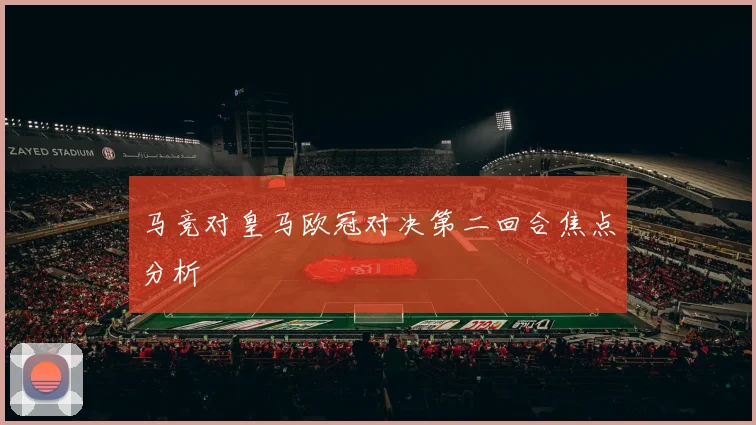 马竞对皇马欧冠对决第二回合焦点分析