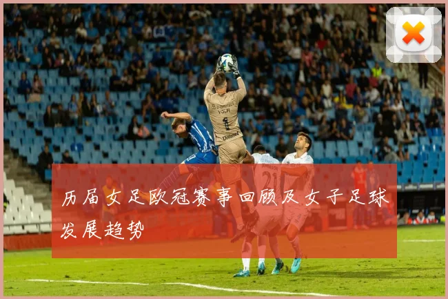 历届女足欧冠赛事回顾及女子足球发展趋势