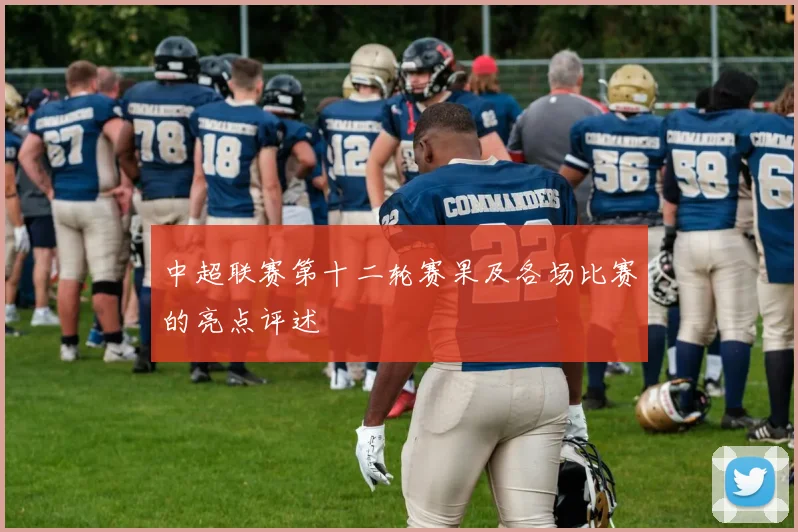 中超联赛第十二轮赛果及各场比赛的亮点评述